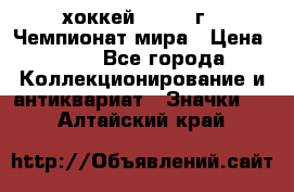 14.1) хоккей : 1973 г - Чемпионат мира › Цена ­ 49 - Все города Коллекционирование и антиквариат » Значки   . Алтайский край